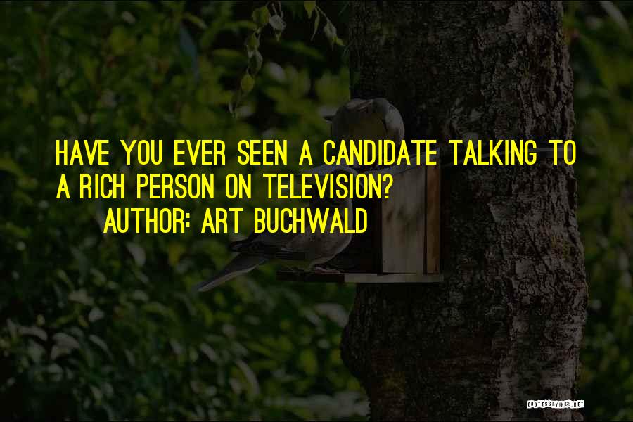 Art Buchwald Quotes: Have You Ever Seen A Candidate Talking To A Rich Person On Television?