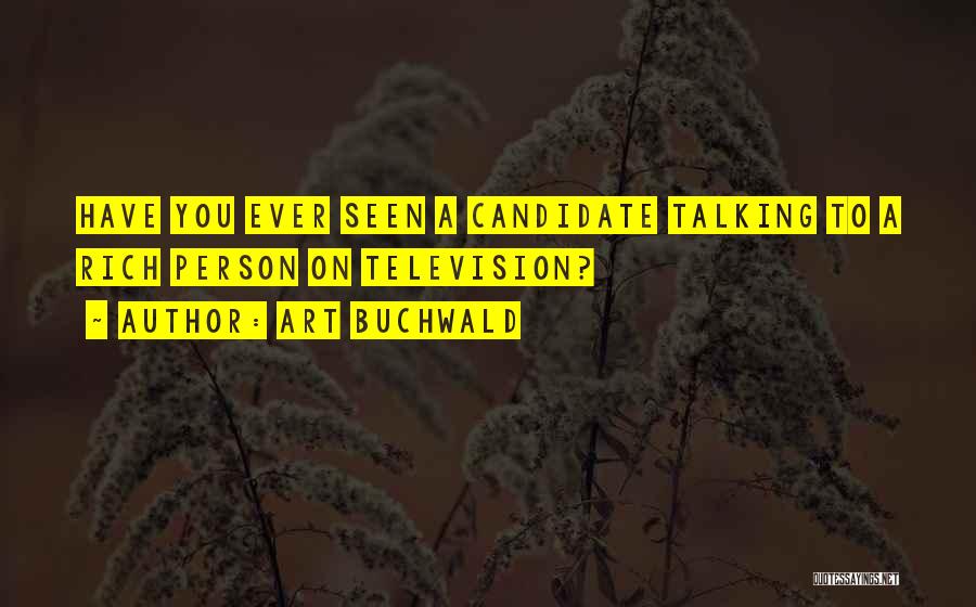 Art Buchwald Quotes: Have You Ever Seen A Candidate Talking To A Rich Person On Television?
