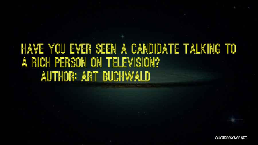 Art Buchwald Quotes: Have You Ever Seen A Candidate Talking To A Rich Person On Television?