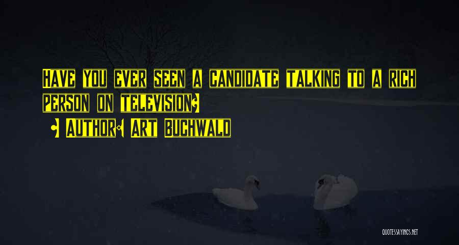 Art Buchwald Quotes: Have You Ever Seen A Candidate Talking To A Rich Person On Television?