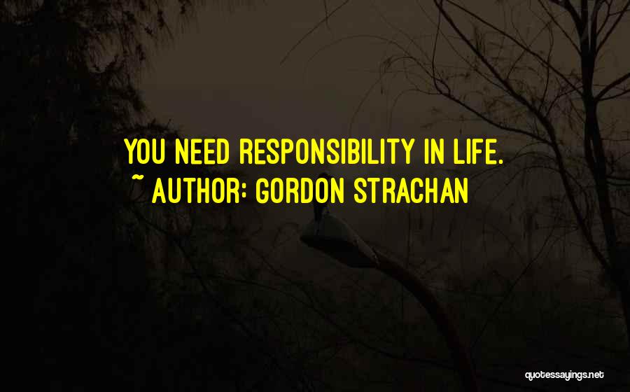 Gordon Strachan Quotes: You Need Responsibility In Life.