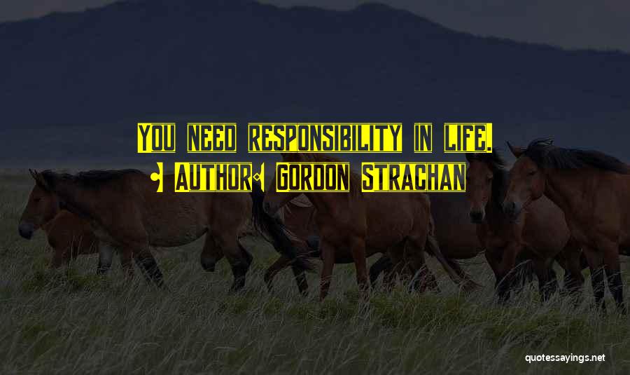 Gordon Strachan Quotes: You Need Responsibility In Life.