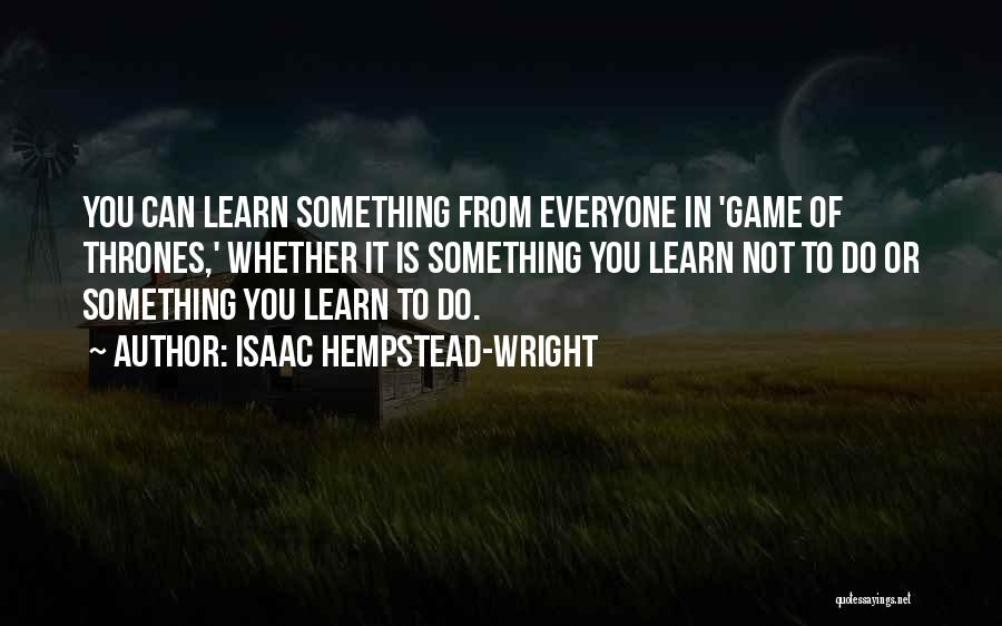 Isaac Hempstead-Wright Quotes: You Can Learn Something From Everyone In 'game Of Thrones,' Whether It Is Something You Learn Not To Do Or