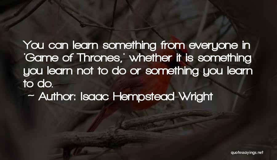 Isaac Hempstead-Wright Quotes: You Can Learn Something From Everyone In 'game Of Thrones,' Whether It Is Something You Learn Not To Do Or