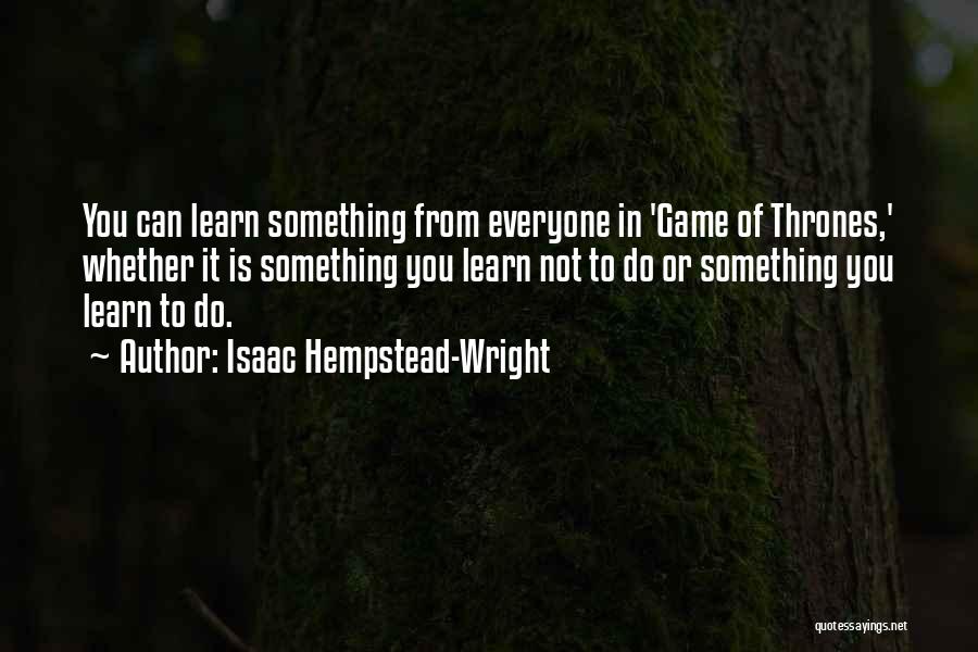 Isaac Hempstead-Wright Quotes: You Can Learn Something From Everyone In 'game Of Thrones,' Whether It Is Something You Learn Not To Do Or