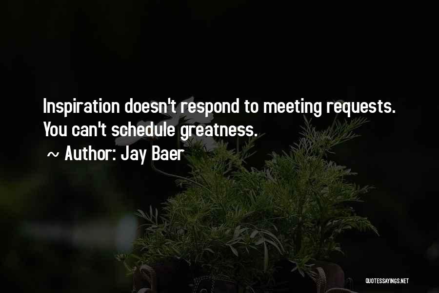 Jay Baer Quotes: Inspiration Doesn't Respond To Meeting Requests. You Can't Schedule Greatness.