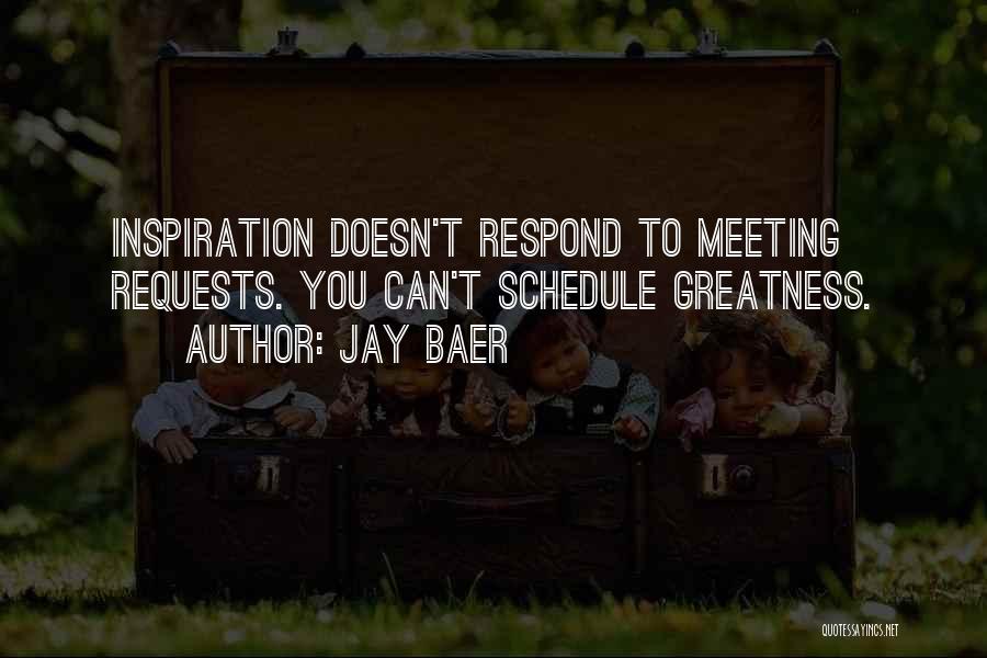 Jay Baer Quotes: Inspiration Doesn't Respond To Meeting Requests. You Can't Schedule Greatness.