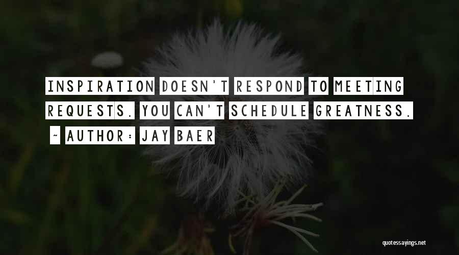 Jay Baer Quotes: Inspiration Doesn't Respond To Meeting Requests. You Can't Schedule Greatness.