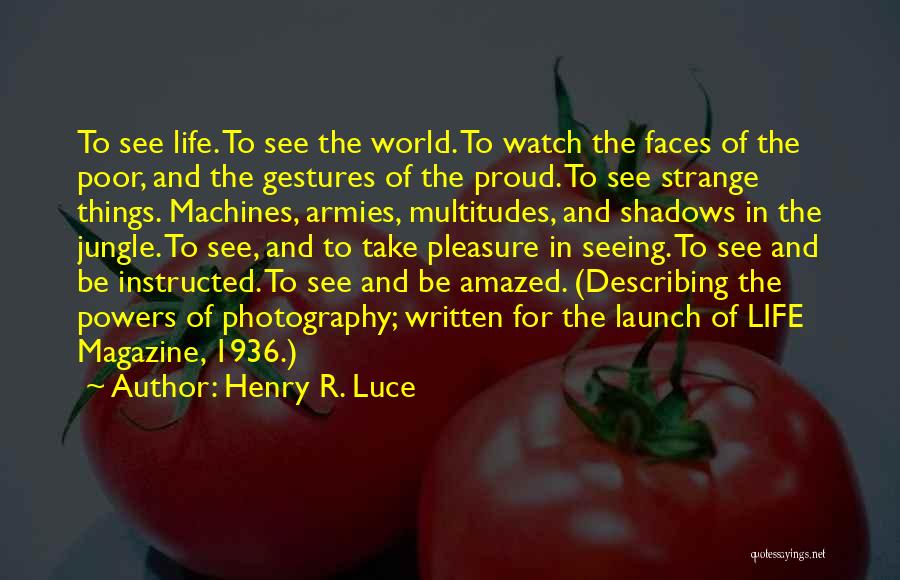 Henry R. Luce Quotes: To See Life. To See The World. To Watch The Faces Of The Poor, And The Gestures Of The Proud.