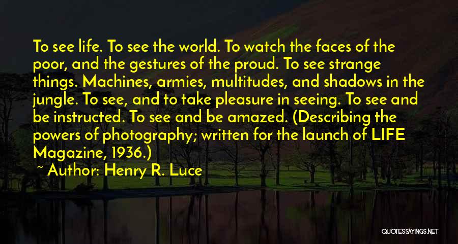 Henry R. Luce Quotes: To See Life. To See The World. To Watch The Faces Of The Poor, And The Gestures Of The Proud.