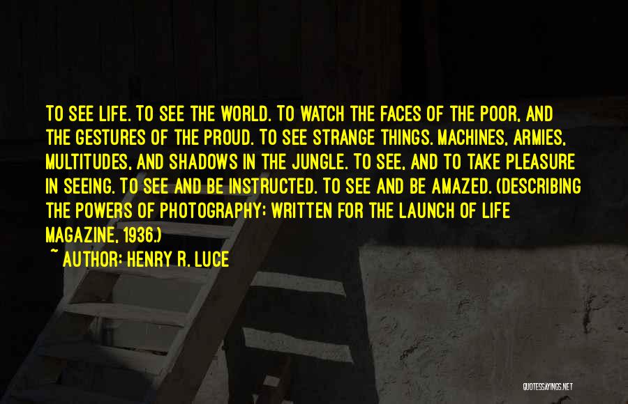 Henry R. Luce Quotes: To See Life. To See The World. To Watch The Faces Of The Poor, And The Gestures Of The Proud.