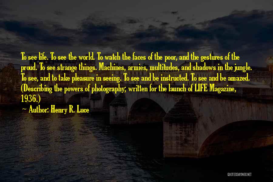 Henry R. Luce Quotes: To See Life. To See The World. To Watch The Faces Of The Poor, And The Gestures Of The Proud.