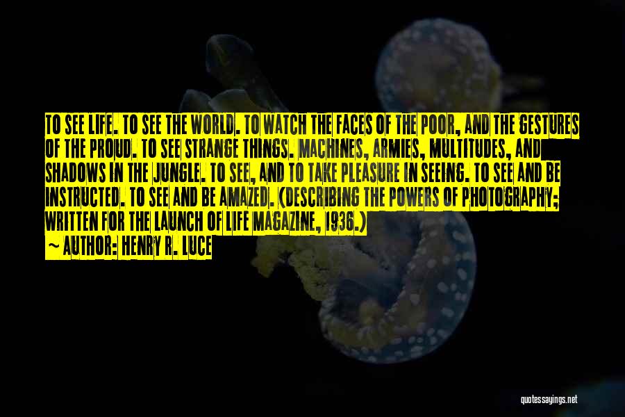Henry R. Luce Quotes: To See Life. To See The World. To Watch The Faces Of The Poor, And The Gestures Of The Proud.