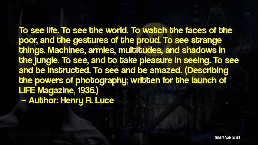 Henry R. Luce Quotes: To See Life. To See The World. To Watch The Faces Of The Poor, And The Gestures Of The Proud.