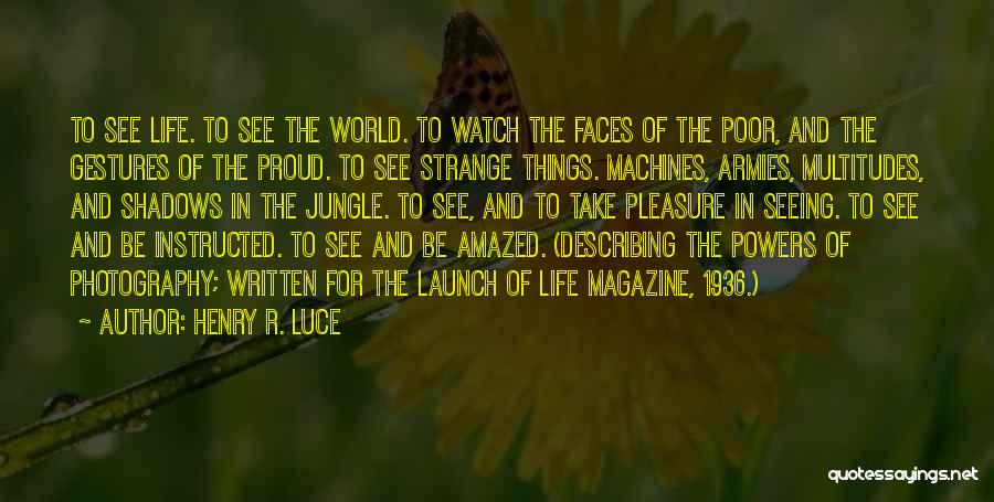 Henry R. Luce Quotes: To See Life. To See The World. To Watch The Faces Of The Poor, And The Gestures Of The Proud.