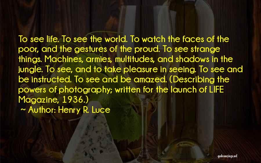 Henry R. Luce Quotes: To See Life. To See The World. To Watch The Faces Of The Poor, And The Gestures Of The Proud.