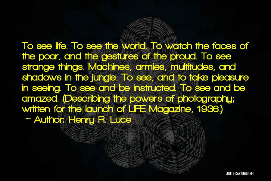 Henry R. Luce Quotes: To See Life. To See The World. To Watch The Faces Of The Poor, And The Gestures Of The Proud.