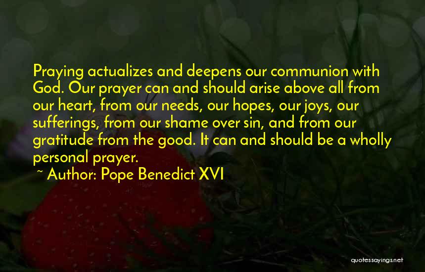 Pope Benedict XVI Quotes: Praying Actualizes And Deepens Our Communion With God. Our Prayer Can And Should Arise Above All From Our Heart, From