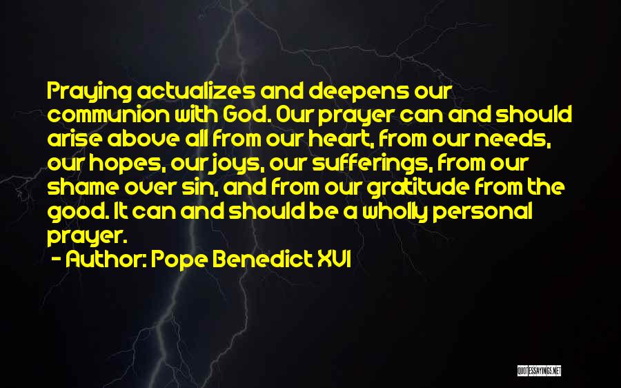 Pope Benedict XVI Quotes: Praying Actualizes And Deepens Our Communion With God. Our Prayer Can And Should Arise Above All From Our Heart, From