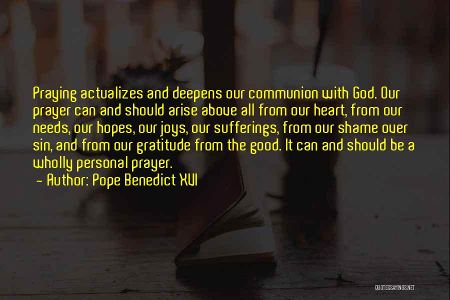 Pope Benedict XVI Quotes: Praying Actualizes And Deepens Our Communion With God. Our Prayer Can And Should Arise Above All From Our Heart, From