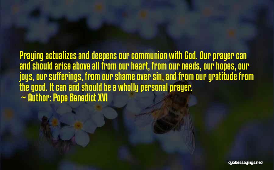 Pope Benedict XVI Quotes: Praying Actualizes And Deepens Our Communion With God. Our Prayer Can And Should Arise Above All From Our Heart, From