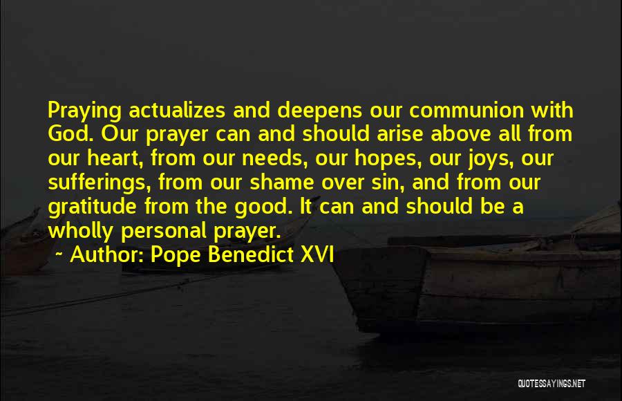 Pope Benedict XVI Quotes: Praying Actualizes And Deepens Our Communion With God. Our Prayer Can And Should Arise Above All From Our Heart, From