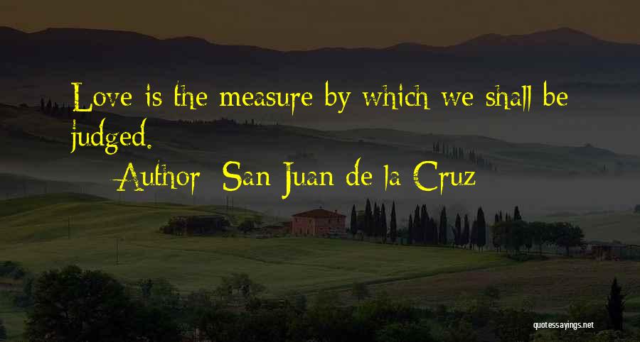 San Juan De La Cruz Quotes: Love Is The Measure By Which We Shall Be Judged.