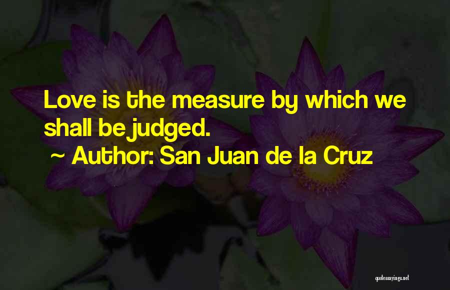 San Juan De La Cruz Quotes: Love Is The Measure By Which We Shall Be Judged.