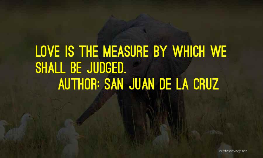 San Juan De La Cruz Quotes: Love Is The Measure By Which We Shall Be Judged.