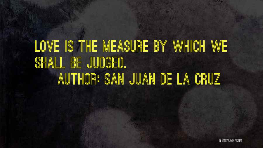 San Juan De La Cruz Quotes: Love Is The Measure By Which We Shall Be Judged.