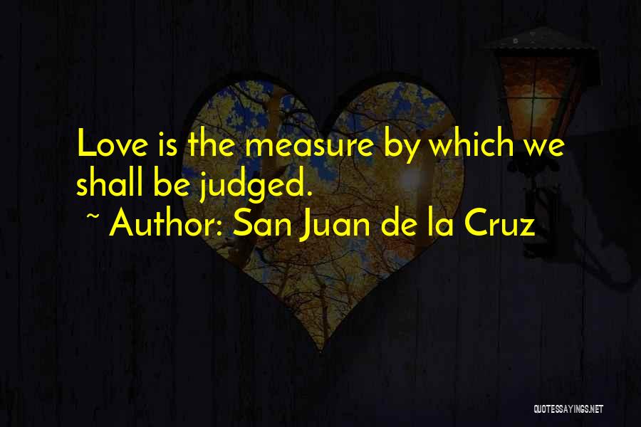 San Juan De La Cruz Quotes: Love Is The Measure By Which We Shall Be Judged.