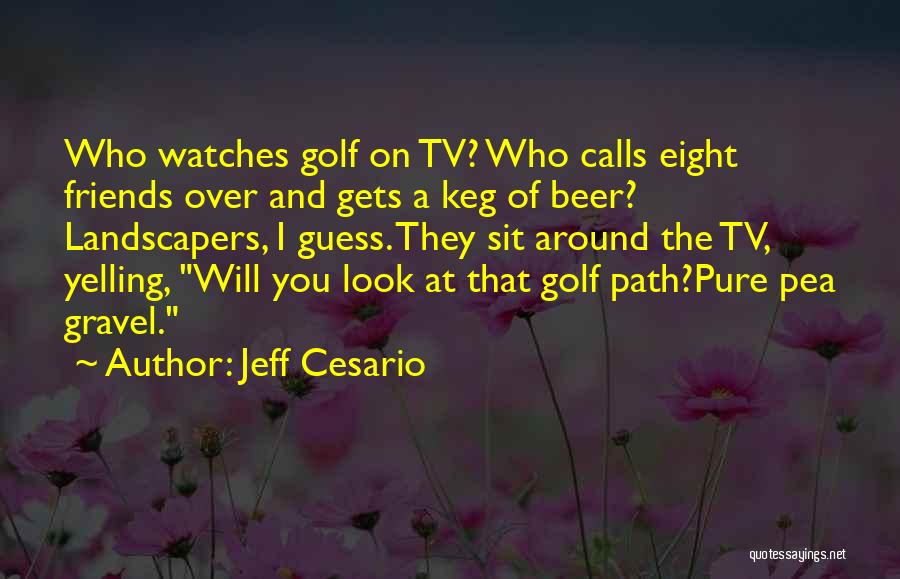 Jeff Cesario Quotes: Who Watches Golf On Tv? Who Calls Eight Friends Over And Gets A Keg Of Beer? Landscapers, I Guess. They