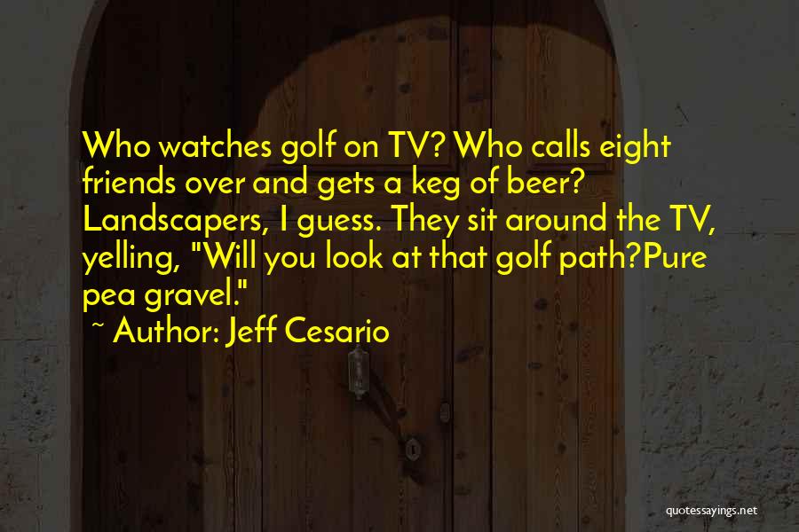 Jeff Cesario Quotes: Who Watches Golf On Tv? Who Calls Eight Friends Over And Gets A Keg Of Beer? Landscapers, I Guess. They