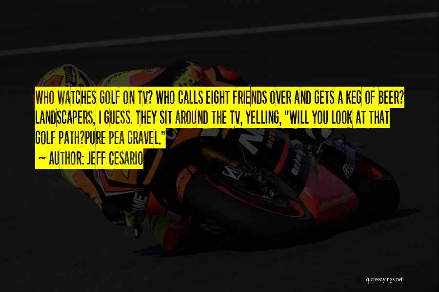 Jeff Cesario Quotes: Who Watches Golf On Tv? Who Calls Eight Friends Over And Gets A Keg Of Beer? Landscapers, I Guess. They