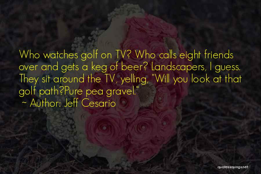 Jeff Cesario Quotes: Who Watches Golf On Tv? Who Calls Eight Friends Over And Gets A Keg Of Beer? Landscapers, I Guess. They