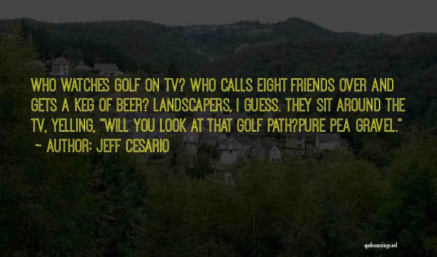 Jeff Cesario Quotes: Who Watches Golf On Tv? Who Calls Eight Friends Over And Gets A Keg Of Beer? Landscapers, I Guess. They