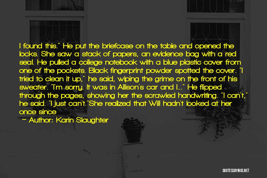 Karin Slaughter Quotes: I Found This. He Put The Briefcase On The Table And Opened The Locks. She Saw A Stack Of Papers,