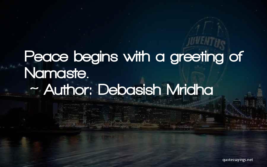 Debasish Mridha Quotes: Peace Begins With A Greeting Of Namaste.