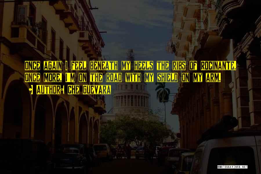 Che Guevara Quotes: Once Again I Feel Beneath My Heels The Ribs Of Rocinante. Once More, I'm On The Road With My Shield