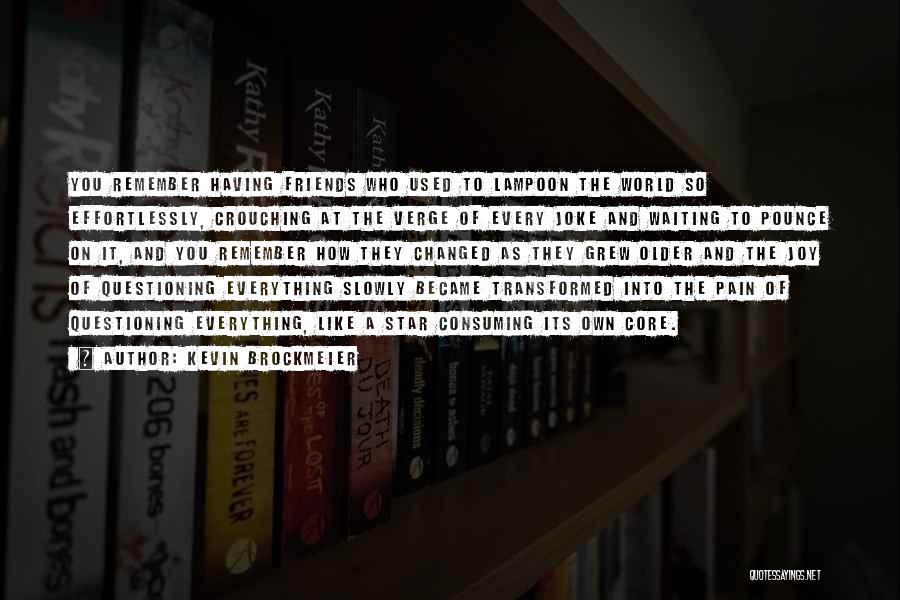 Kevin Brockmeier Quotes: You Remember Having Friends Who Used To Lampoon The World So Effortlessly, Crouching At The Verge Of Every Joke And