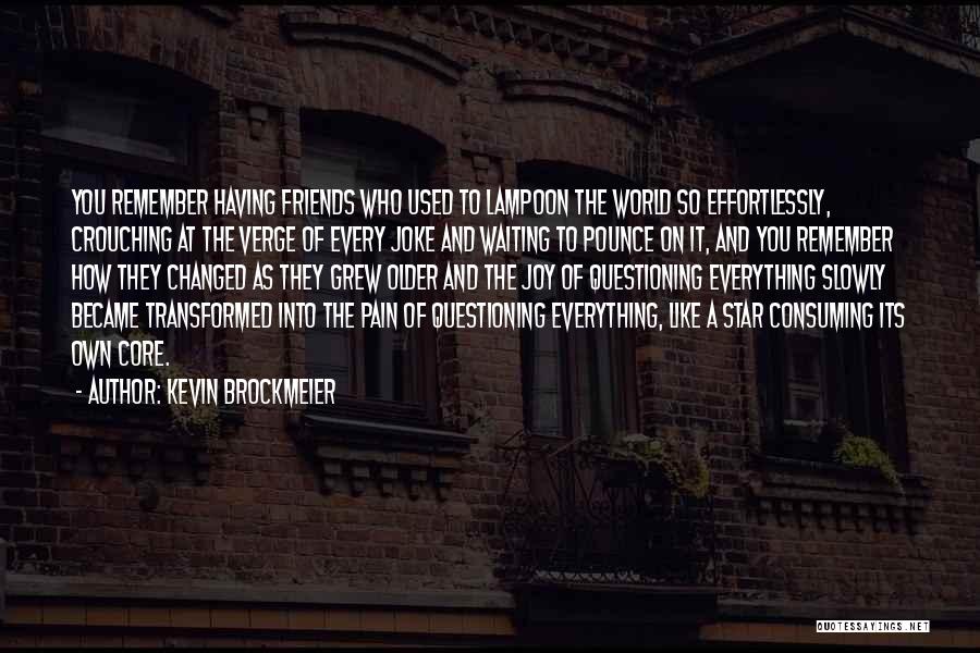 Kevin Brockmeier Quotes: You Remember Having Friends Who Used To Lampoon The World So Effortlessly, Crouching At The Verge Of Every Joke And