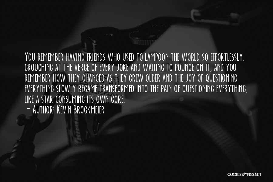Kevin Brockmeier Quotes: You Remember Having Friends Who Used To Lampoon The World So Effortlessly, Crouching At The Verge Of Every Joke And