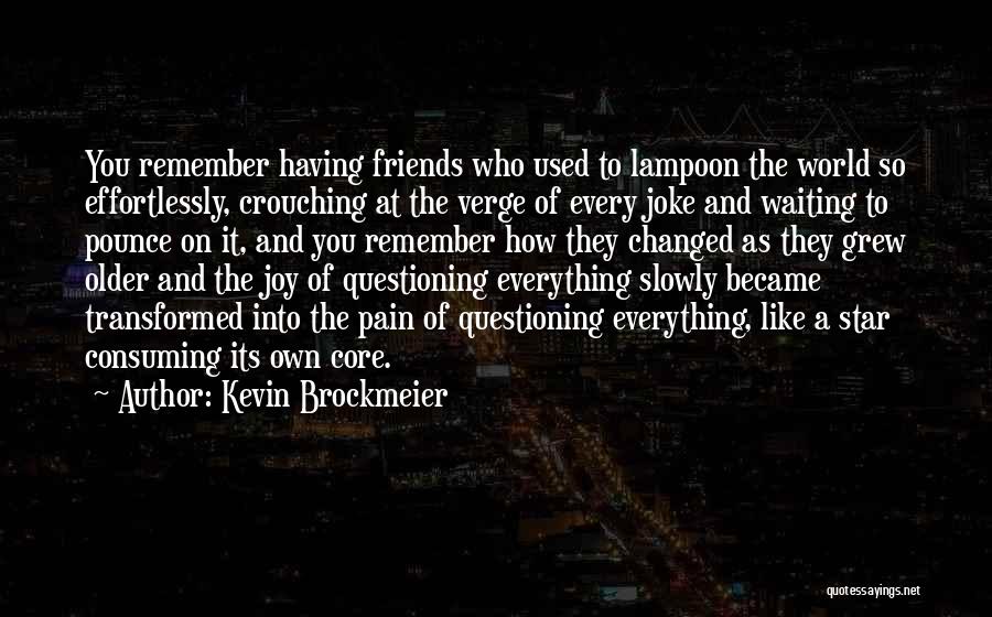 Kevin Brockmeier Quotes: You Remember Having Friends Who Used To Lampoon The World So Effortlessly, Crouching At The Verge Of Every Joke And