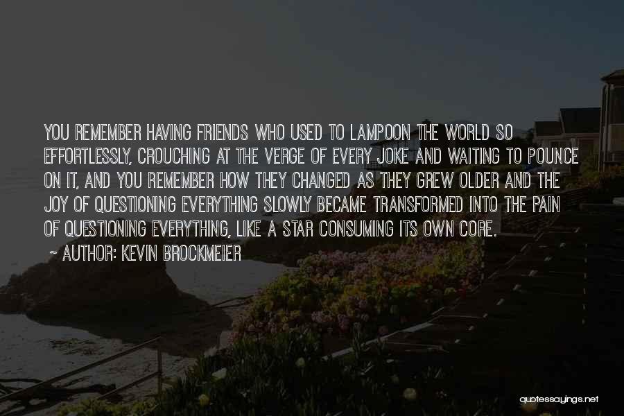 Kevin Brockmeier Quotes: You Remember Having Friends Who Used To Lampoon The World So Effortlessly, Crouching At The Verge Of Every Joke And