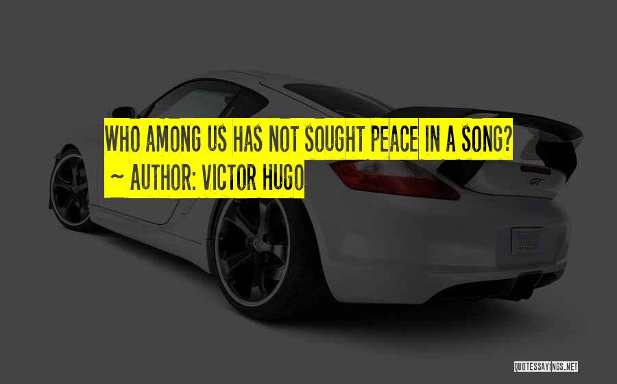 Victor Hugo Quotes: Who Among Us Has Not Sought Peace In A Song?