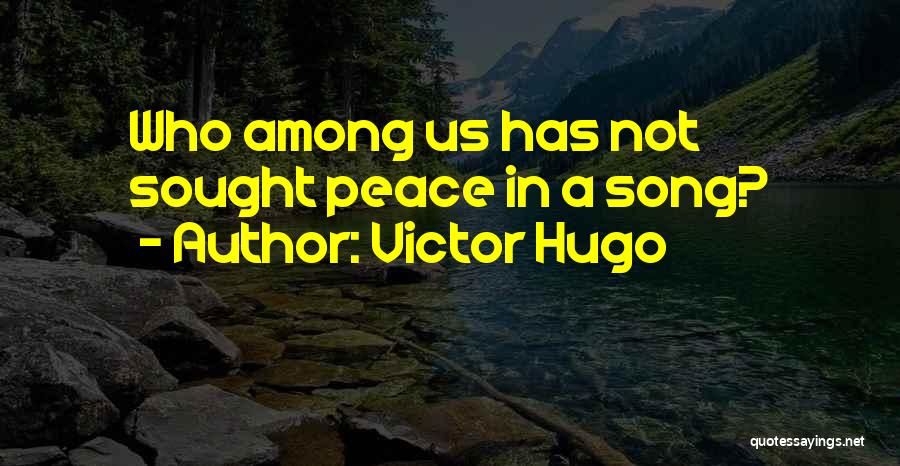 Victor Hugo Quotes: Who Among Us Has Not Sought Peace In A Song?
