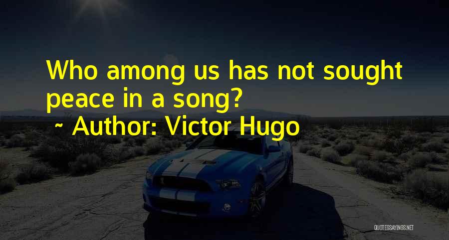 Victor Hugo Quotes: Who Among Us Has Not Sought Peace In A Song?