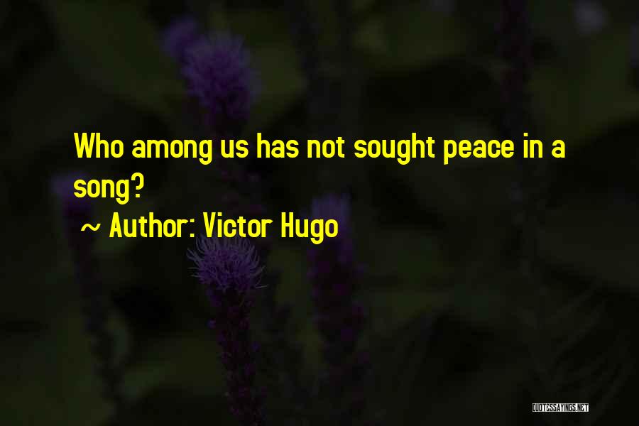 Victor Hugo Quotes: Who Among Us Has Not Sought Peace In A Song?