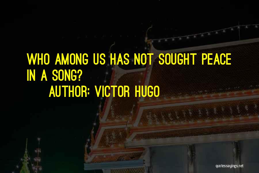 Victor Hugo Quotes: Who Among Us Has Not Sought Peace In A Song?