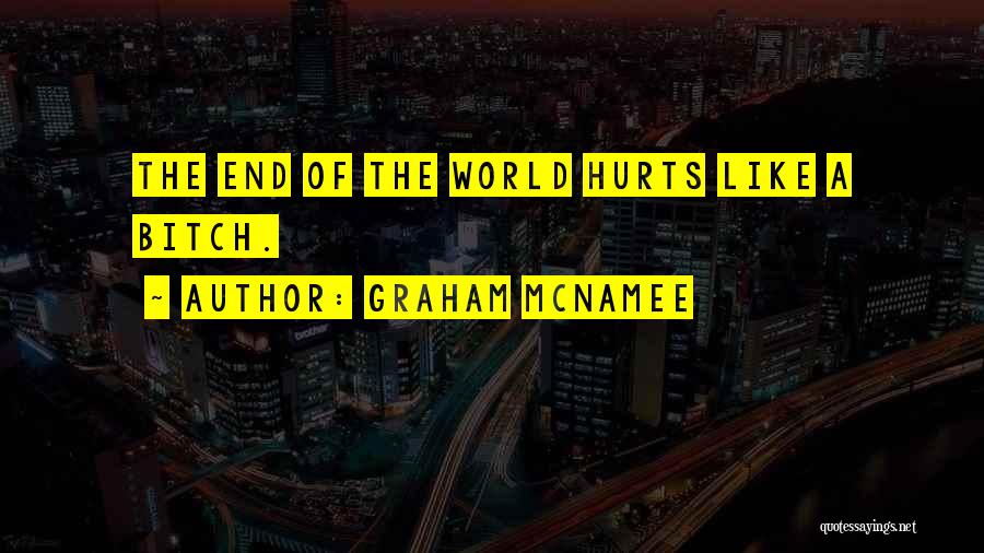 Graham McNamee Quotes: The End Of The World Hurts Like A Bitch.